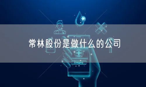 常林股份是做什么的公司