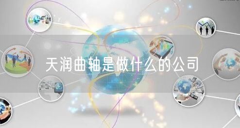 天润曲轴是做什么的公司