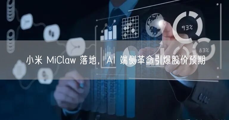 小米 MiClaw 落地，AI 端侧革命引爆股价预期