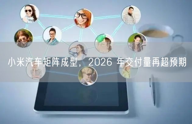 小米汽车矩阵成型，2026 年交付量再超预期