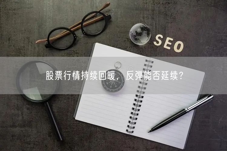 股票行情持续回暖，反弹能否延续？