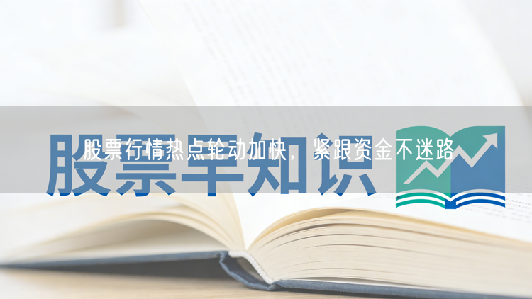 股票行情热点轮动加快，紧跟资金不迷路