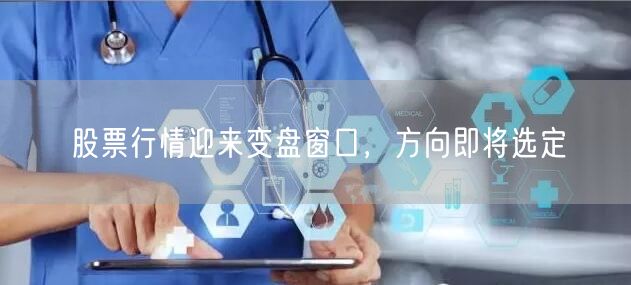 股票行情迎来变盘窗口，方向即将选定