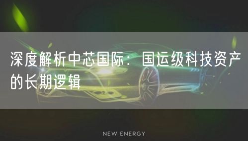 深度解析中芯国际：国运级科技资产的长期逻辑