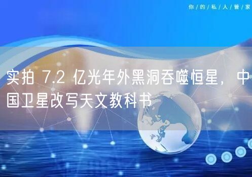 实拍 7.2 亿光年外黑洞吞噬恒星，中国卫星改写天文教科书