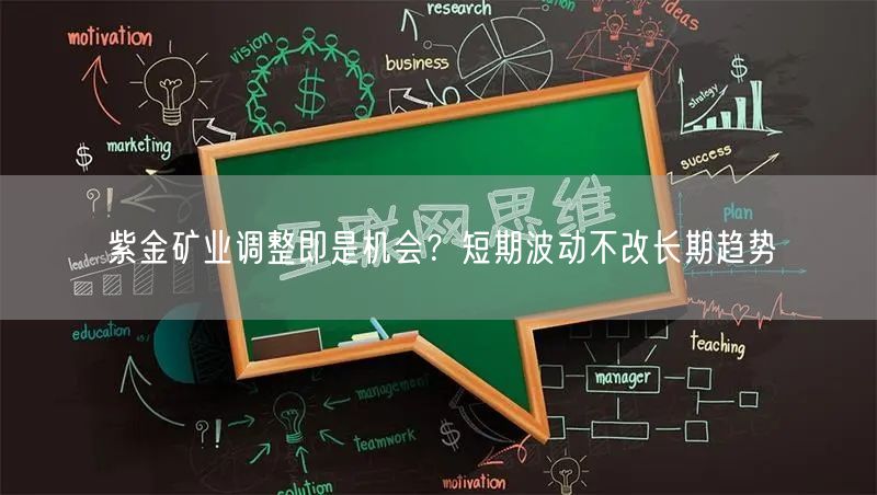 紫金矿业调整即是机会？短期波动不改长期趋势