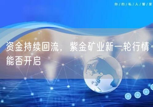 资金持续回流，紫金矿业新一轮行情能否开启