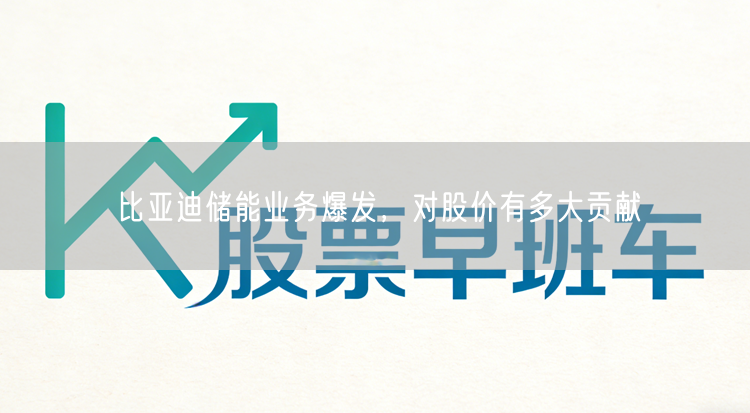 比亚迪储能业务爆发，对股价有多大贡献