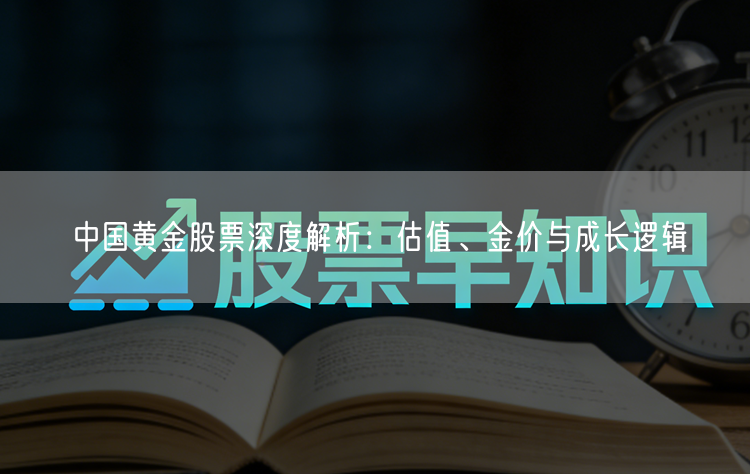 中国黄金股票深度解析：估值、金价与成长逻辑