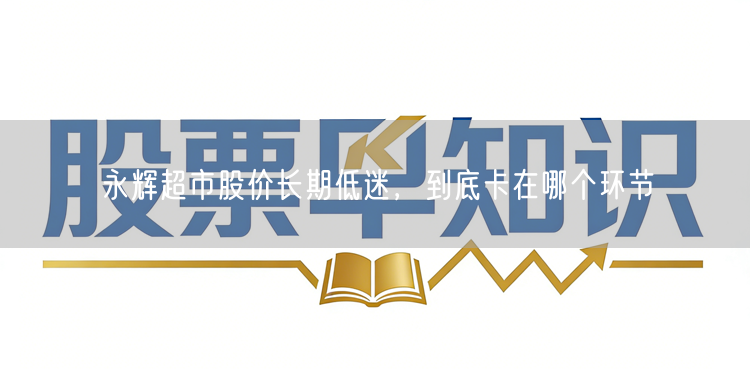 永辉超市股价长期低迷，到底卡在哪个环节