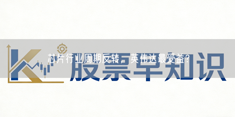 芯片行业周期反转，英伟达最受益？