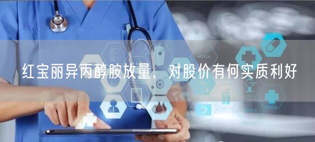 红宝丽异丙醇胺放量，对股价有何实质利好