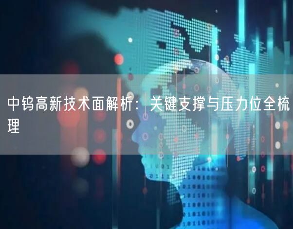 中钨高新技术面解析：关键支撑与压力位全梳理