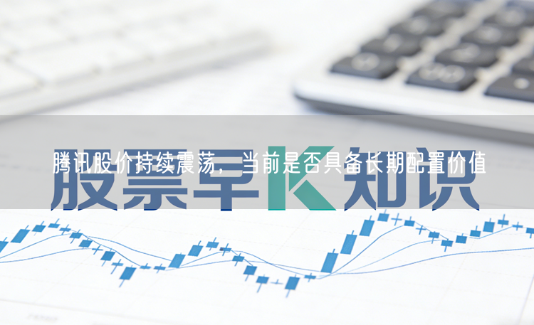 腾讯股价持续震荡，当前是否具备长期配置价值
