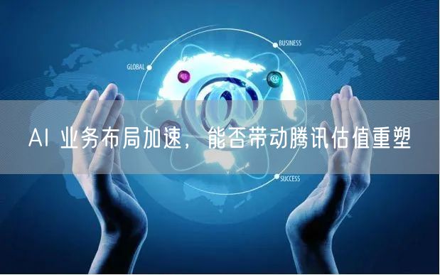 AI 业务布局加速，能否带动腾讯估值重塑