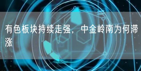 有色板块持续走强，中金岭南为何滞涨