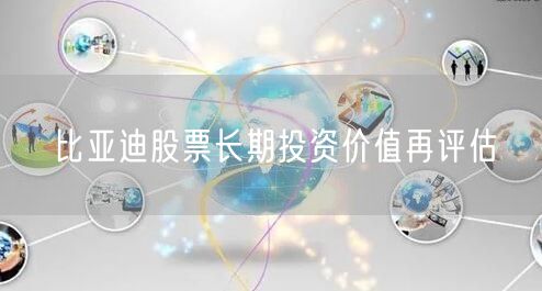 比亚迪股票长期投资价值再评估