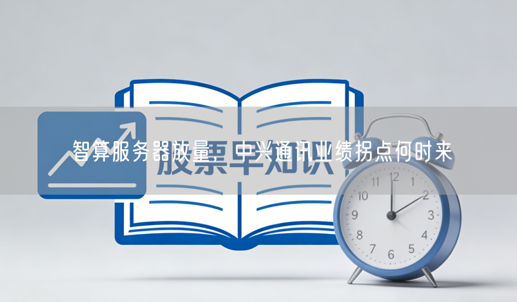 智算服务器放量，中兴通讯业绩拐点何时来