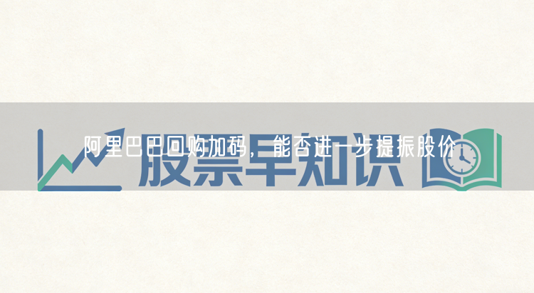阿里巴巴回购加码，能否进一步提振股价