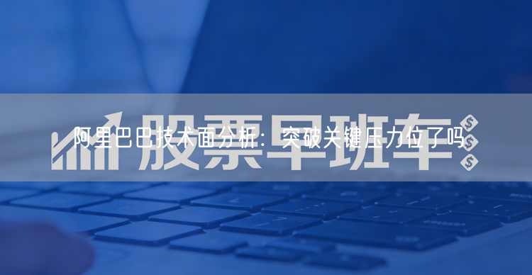 阿里巴巴技术面分析：突破关键压力位了吗