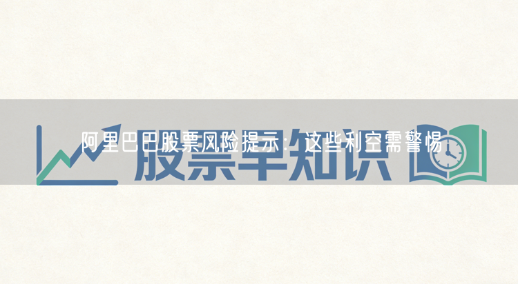 阿里巴巴股票风险提示：这些利空需警惕