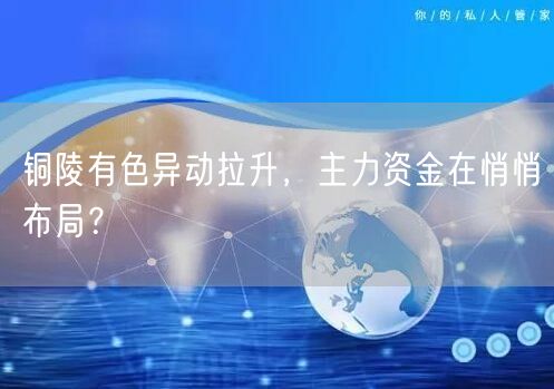 铜陵有色异动拉升，主力资金在悄悄布局？