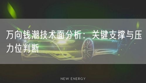 万向钱潮技术面分析：关键支撑与压力位判断