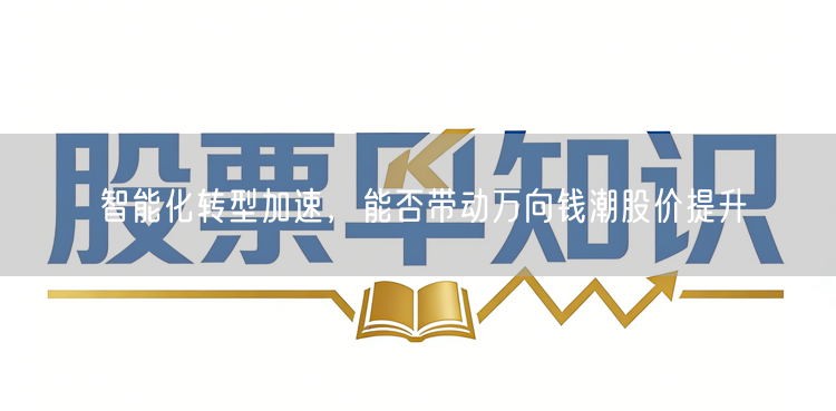 智能化转型加速，能否带动万向钱潮股价提升