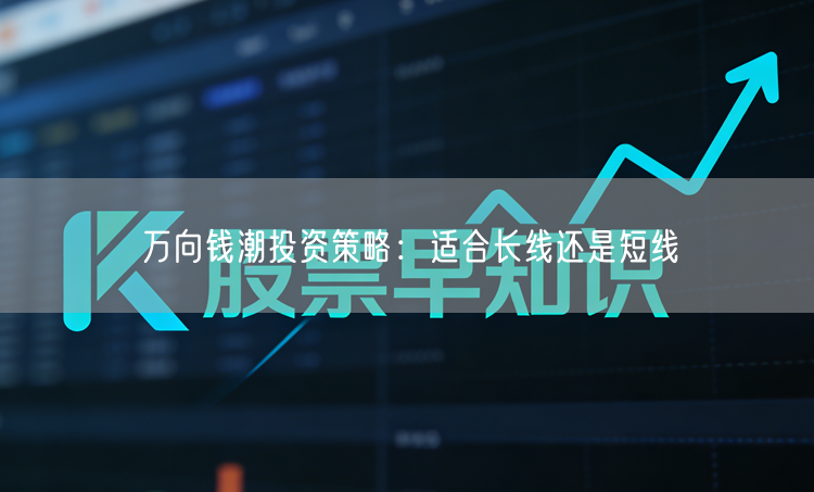 万向钱潮投资策略：适合长线还是短线