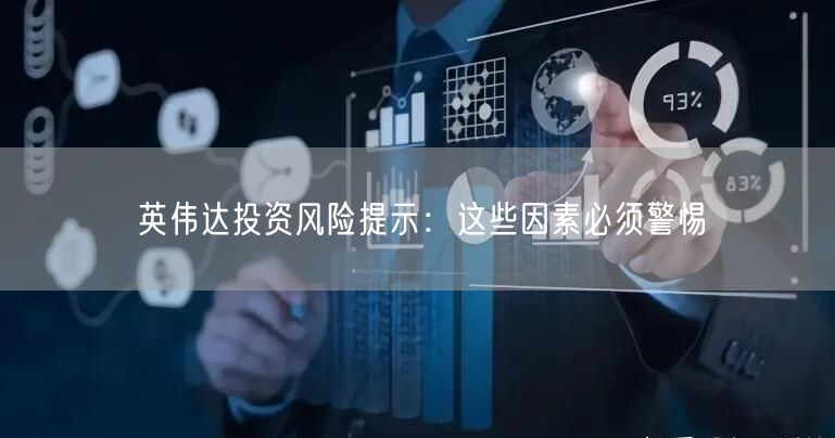 英伟达投资风险提示：这些因素必须警惕