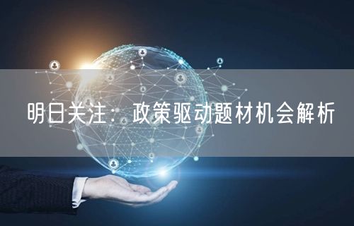 明日关注：政策驱动题材机会解析