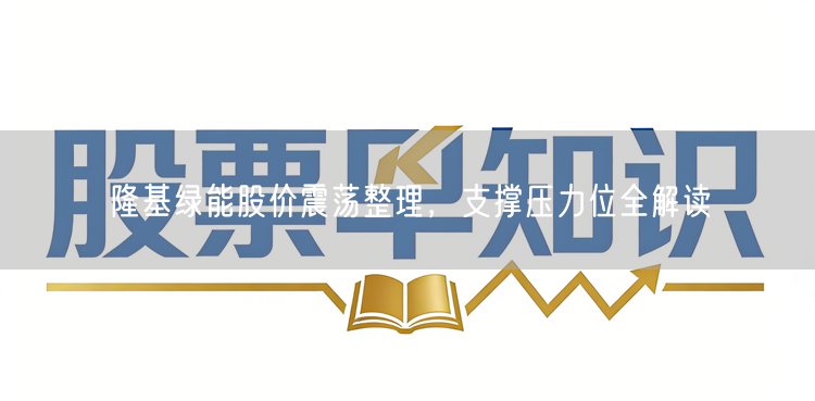 隆基绿能股价震荡整理，支撑压力位全解读