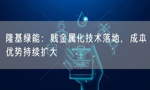 隆基绿能：贱金属化技术落地，成本优势持续扩大