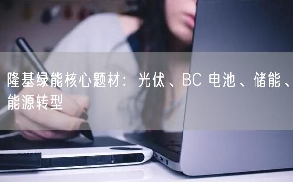 隆基绿能核心题材：光伏、BC 电池、储能、能源转型
