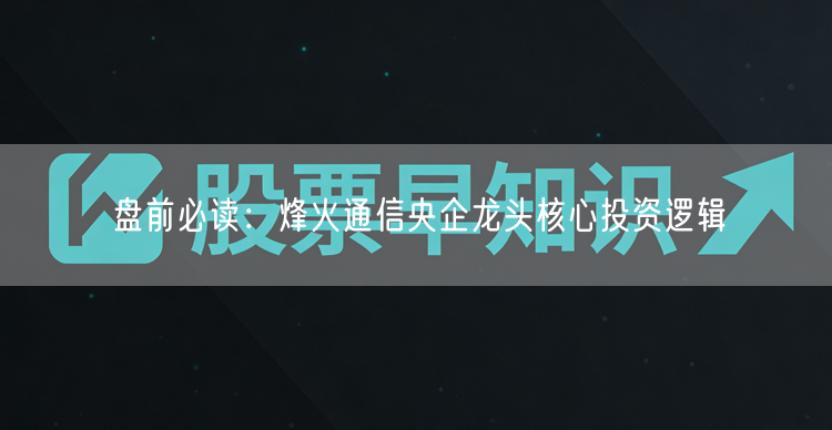盘前必读：烽火通信央企龙头核心投资逻辑