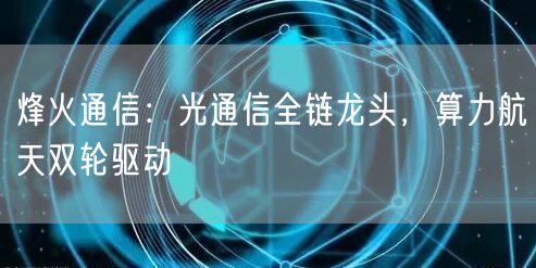 烽火通信：光通信全链龙头，算力航天双轮驱动
