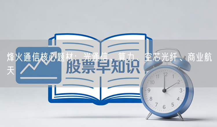 烽火通信核心题材：光通信、算力、空芯光纤、商业航天