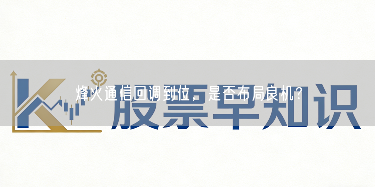 烽火通信回调到位，是否布局良机？