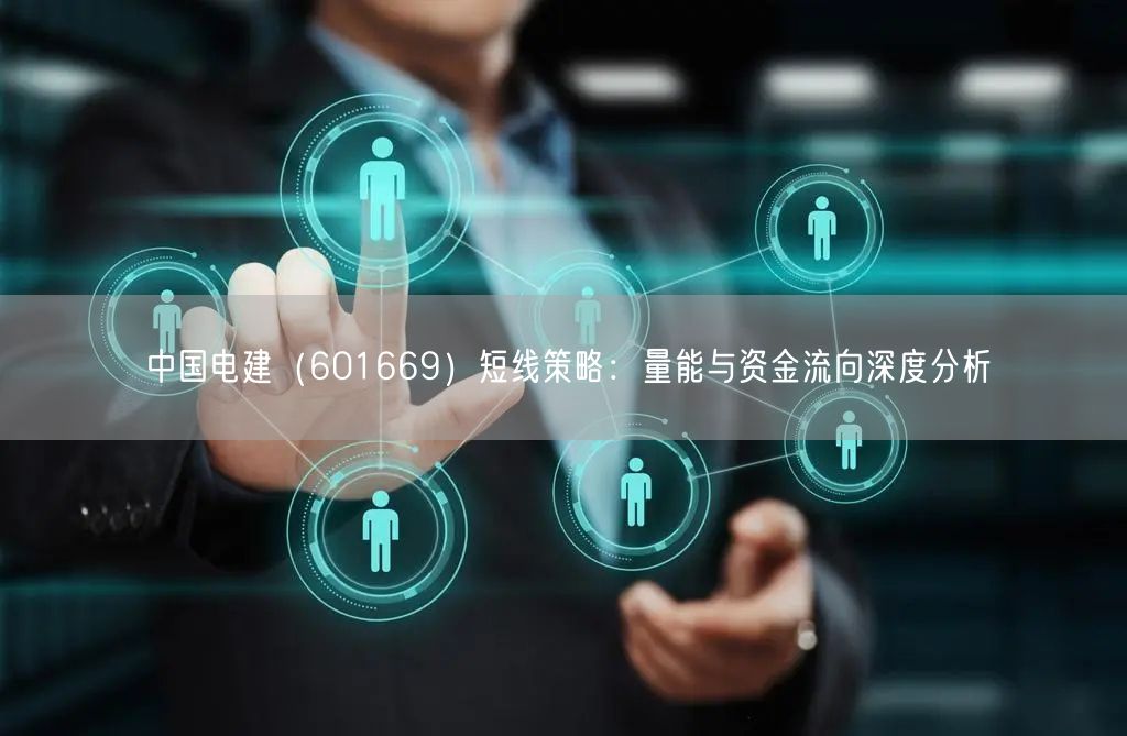 中国电建（601669）短线策略：量能与资金流向深度分析