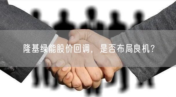 隆基绿能股价回调，是否布局良机？