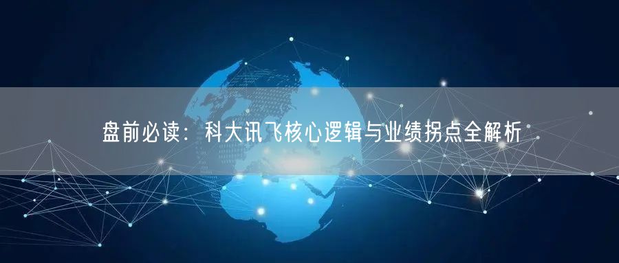盘前必读：科大讯飞核心逻辑与业绩拐点全解析