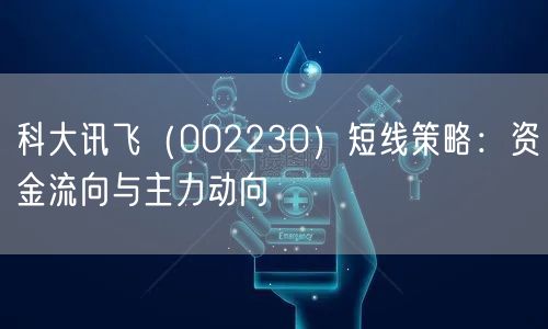 科大讯飞（002230）短线策略：资金流向与主力动向