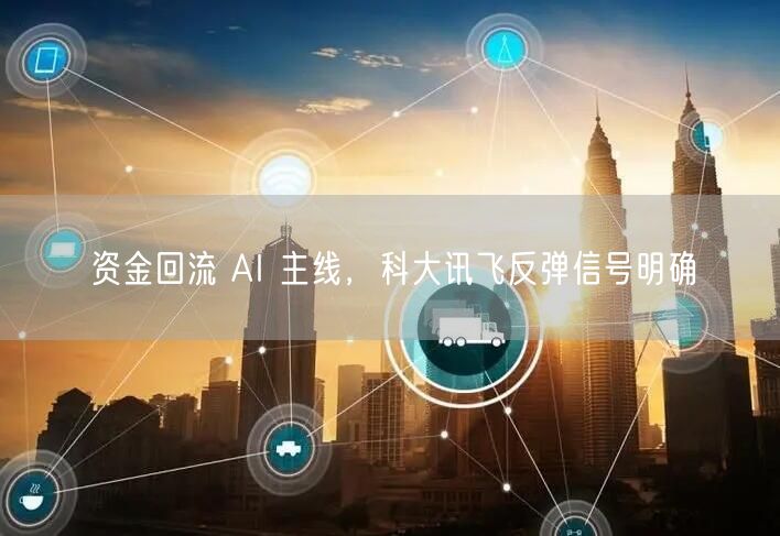资金回流 AI 主线，科大讯飞反弹信号明确