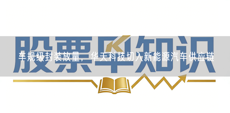 车规级封装放量，华天科技切入新能源汽车供应链