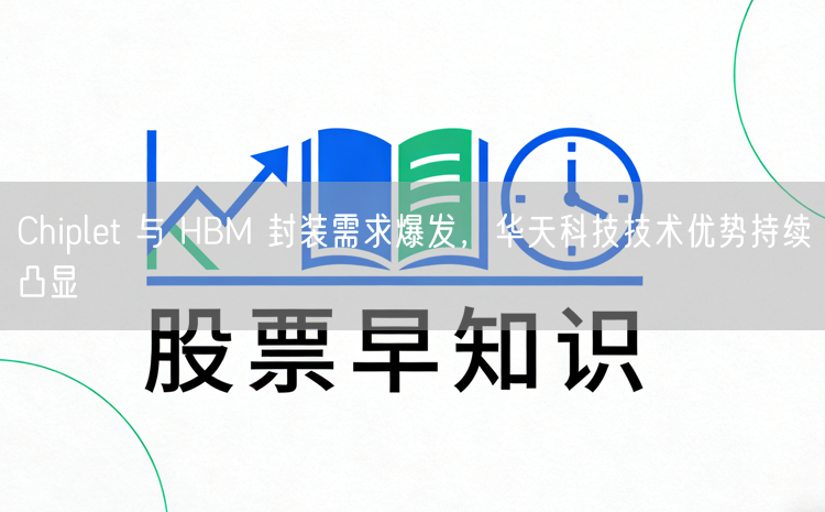 Chiplet 与 HBM 封装需求爆发，华天科技技术优势持续凸显
