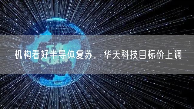 机构看好半导体复苏，华天科技目标价上调