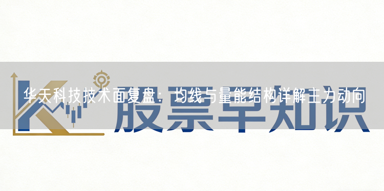 华天科技技术面复盘：均线与量能结构详解主力动向