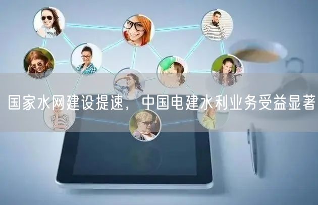 国家水网建设提速，中国电建水利业务受益显著