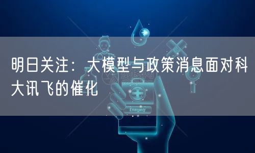 明日关注：大模型与政策消息面对科大讯飞的催化