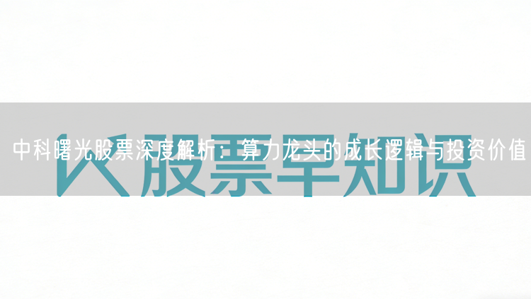 中科曙光股票深度解析：算力龙头的成长逻辑与投资价值